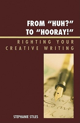 From 'Huh?' to 'Hurray!': Righting Your Creative Writing by Stiles, Stephanie
