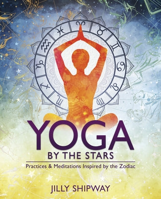 Yoga by the Stars: Practices and Meditations Inspired by the Zodiac by Shipway, Jilly