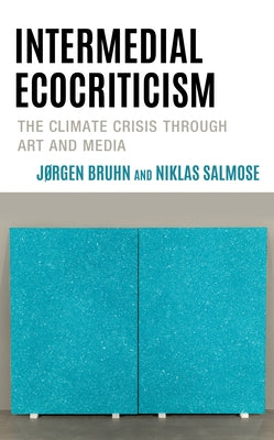Intermedial Ecocriticism: The Climate Crisis Through Art and Media by Bruhn, Jørgen