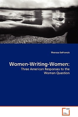 Women-Writing-Women: Three American Responses to the Woman Question by DeFrancis, Theresa