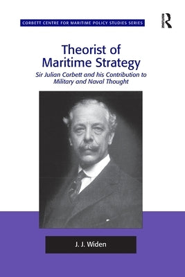 Theorist of Maritime Strategy: Sir Julian Corbett and his Contribution to Military and Naval Thought by Widen, J. J.
