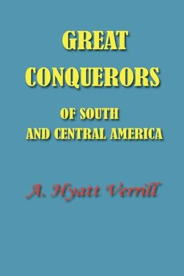 Great Conquerors of South and Central America by Verrill, A. Hyatt