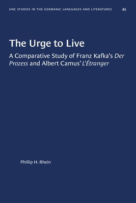 The Urge to Live: A Comparative Study of Franz Kafka's Der Prozess and Albert Camus' l'Etranger by Rhein, Phillip H.