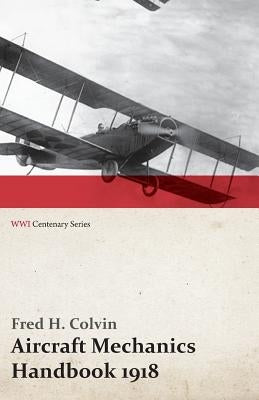 Aircraft Mechanics Handbook 1918 (WWI Centenary Series) by Colvin, Fred H.