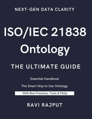 ISO/IEC 21838 Ontology- The Ultimate Guide: Unlocking ISO/IEC 21838: A Practical Approach to Ontology Standards Ontology Made Simple with ISO/IEC 2183 by Rajput, Ravi