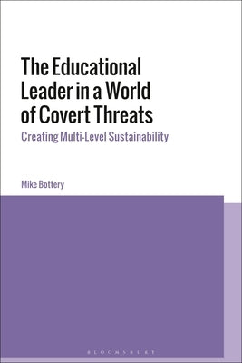 The Educational Leader in a World of Covert Threats: Creating Multi-Level Sustainability by Bottery, Mike
