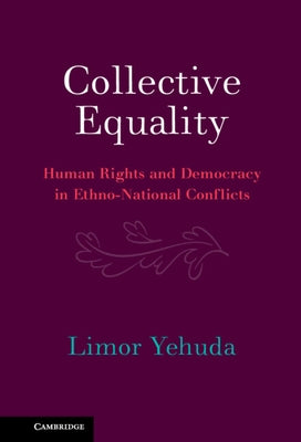 Collective Equality: Human Rights and Democracy in Ethno-National Conflicts by Yehuda, Limor