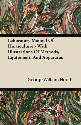 Laboratory Manual Of Horticulture - With Illustrations Of Methods, Equipment, And Apparatus by Hood, George William