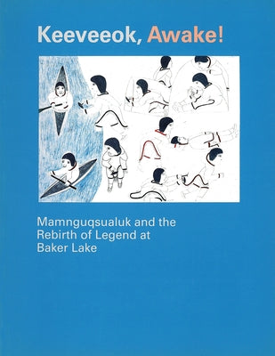 Keeveeok Awake!: Mamnguqsualuk and the Rebirth of Legend at Baker Lake by Mamnguqsualuk, Victoria