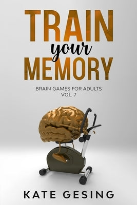 Train your Memory Vol. 7: Brain games for adults by Gesing, Kate