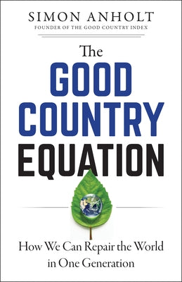 The Good Country Equation: How We Can Repair the World in One Generation by Anholt, Simon