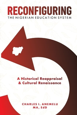 Reconfiguring the Nigerian Education System: A Historical Reappraisal and Cultural Renaissance by Anemelu, Charles I.