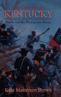 The Civil War in Kentucky: Battle for the Bluegrass State by Brown, Kent Masterson