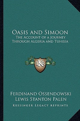 Oasis and Simoon: The Account of a Journey Through Algeria and Tunisia by Ossendowski, Ferdinand