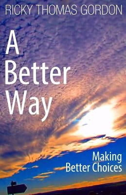 A Better Way: Making Better Choices by Gordon, Ricky Thomas