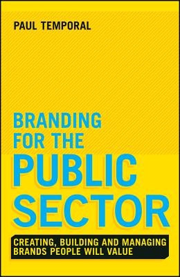 Branding for the Public Sector: Creating, Building and Managing Brands People Will Value by Temporal, Paul