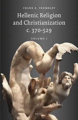 Hellenic Religion and Christianization C. 370-529, Volume I by Trombley, Frank