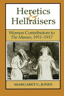 Heretics and Hellraisers: Women Contributors to the Masses, 1911-1917 by Jones, Margaret C.