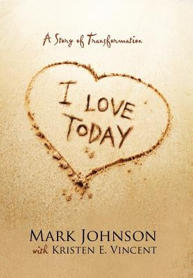 I Love Today: A Story of Transformation by Johnson, Mark