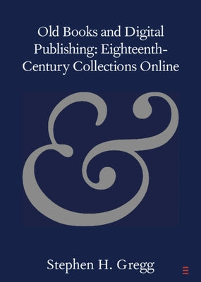Old Books and Digital Publishing: Eighteenth-Century Collections Online by Gregg, Stephen H.