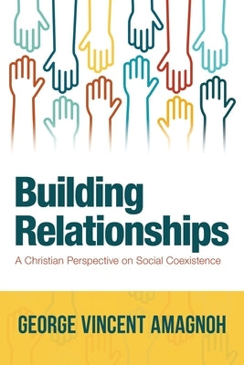 Building Relationships: A Christian Perspective on Social Coexistence by Amagnoh, George Vincent