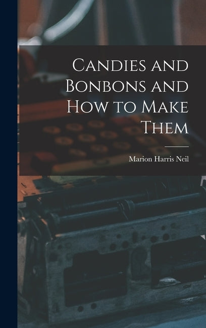 Candies and Bonbons and How to Make Them by Neil, Marion Harris