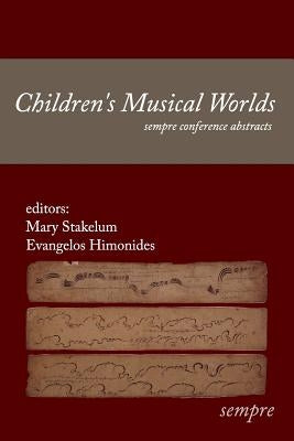 Children's Musical Worlds: sempre conference abstracts by Himonides, Evangelos