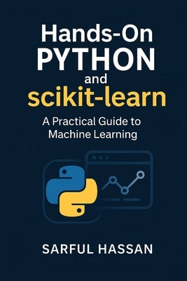 Hands-On Python and Scikit-Learn: A Practical Guide to Machine Learning by Hassan, Sarful