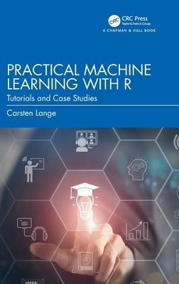 Practical Machine Learning with R: Tutorials and Case Studies by Lange, Carsten