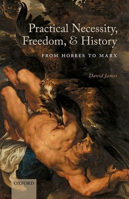 Practical Necessity, Freedom, and History: From Hobbes to Marx by James, David