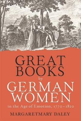 Great Books by German Women in the Age of Emotion, 1770-1820 by Daley, Margaretmary