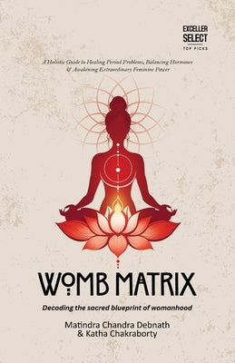 Womb Matrix: Decoding the sacred blueprint of womanhood by Debnath, Matindra Chandra