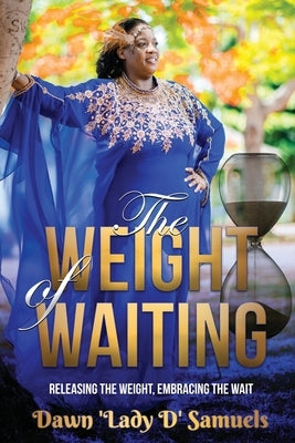 The Weight of Waiting: Releasing The Weight, Embracing The Wait by Samuels, Dawn Lady D.