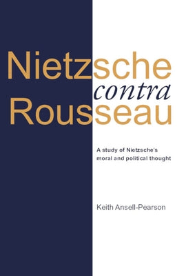 Nietzsche Contra Rousseau: A Study of Nietzsche's Moral and Political Thought by Ansell-Pearson, Keith