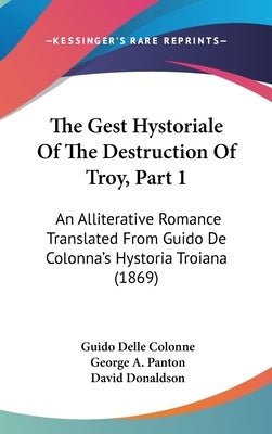 The Gest Hystoriale Of The Destruction Of Troy, Part 1: An Alliterative Romance Translated From Guido De Colonna's Hystoria Troiana (1869) by Colonne, Guido Delle