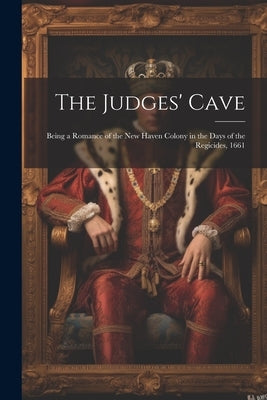 The Judges' Cave: Being a Romance of the New Haven Colony in the Days of the Regicides, 1661 by Anonymous