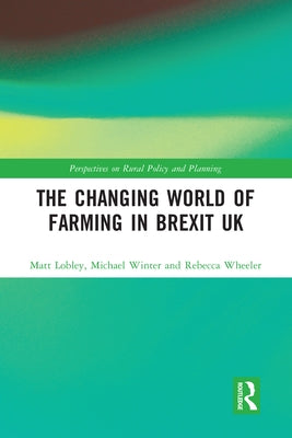 The Changing World of Farming in Brexit UK by Lobley, Matt