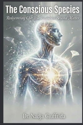 The Conscious Species: Rediscovering Our True Evolution Beyond Matter by Giuffrida, Nadja