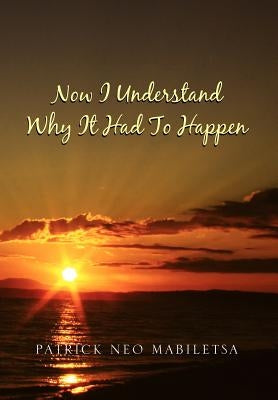 Now I Understand Why It Had to Happen: How Life Would Be If We Were to Give Up by Mabiletsa, Patrick Neo