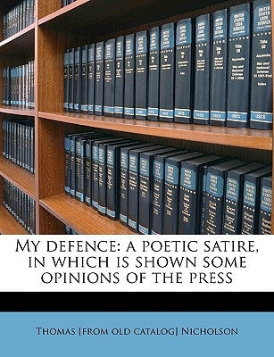 My Defence: A Poetic Satire, in Which Is Shown Some Opinions of the Press by Nicholson, Thomas [From Old Catalog]