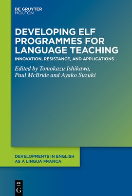 Developing Elf Programmes for Language Teaching: Innovation, Resistance, and Applications by Ishikawa, Tomokazu
