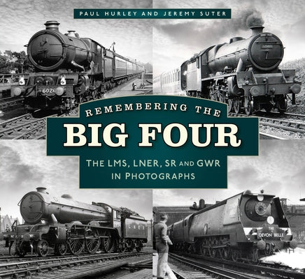 Remembering the Big Four: The Gwr, Lms, Lner and Southern Railways in Photographs by Hurley, Paul
