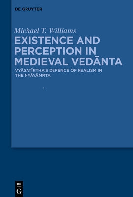 Existence and Perception in Medieval Vedānta: Vyāsatīrtha's Defence of Realism in the Nyāyāmr̥ta by Williams, Michael Thomas