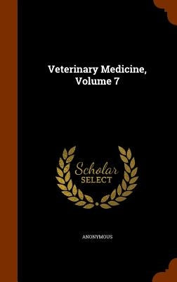 Veterinary Medicine, Volume 7 by Anonymous