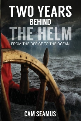 Two Years Behind The Helm: From the Office to the Ocean by Seamus, Cam