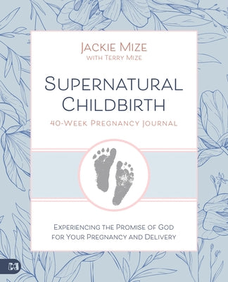 Supernatural Childbirth 40-Week Pregnancy Journal: Experiencing the Promise of God for Your Pregnancy and Delivery by Mize, Jackie