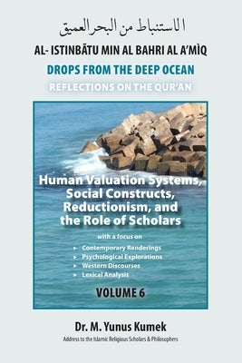 Human Valuation Systems, Social Constructs, Reductionism, & the Role of Scholars: Al-Istinbãtu Min Al-Bahri Al A'mìq: Drops From the Deep Ocean-Reflec by Kumek, M. Yunus