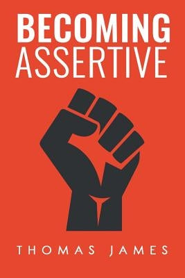 Becoming Assertive: A Guide To Take Control of Your Life by James, Thomas