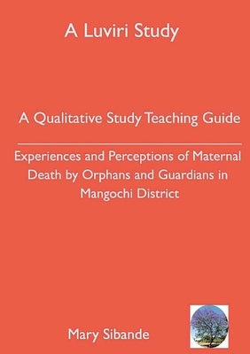 A Qualitative Study Teaching Guide: Experiences and Perceptions of Maternal Death by Orphans and Guardians in Mangochi District by Kumwanje, Mary Sibande