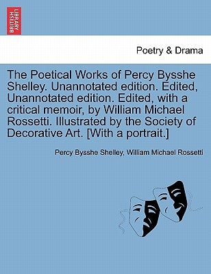 The Poetical Works of Percy Bysshe Shelley. Unannotated edition. Edited, Unannotated edition. Edited, with a critical memoir, by William Michael Rosse by Shelley, Percy Bysshe
